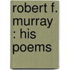 Robert F. Murray : His Poems by Robert Fuller Murray
