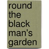 Round The Black Man's Garden door Zï¿½Lie Colvile