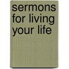 Sermons for Living Your Life by Carol A. Holzweiss