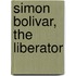 Simon Bolivar, The Liberator