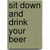 Sit Down And Drink Your Beer by Robert A. Campbell