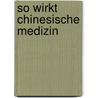 So wirkt chinesische Medizin by Stefan Englert