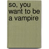 So, You Want To Be A Vampire by Linda S. Chakoian