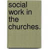 Social Work In The Churches. door Arthur E. Holt