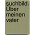 Suchbild. Über meinen Vater
