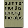 Summer Months Among The Alps by Thomas Woodbine Hinchliff