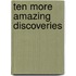 Ten More Amazing Discoveries