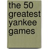 The 50 Greatest Yankee Games by Celicia Tan