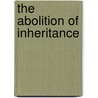 The Abolition Of Inheritance door Harlan Eugene Read