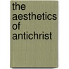 The Aesthetics Of Antichrist by John Parker