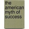 The American Myth Of Success by Richard Weiss