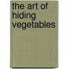 The Art Of Hiding Vegetables by Sally K. Child