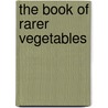 The Book Of Rarer Vegetables door Wythes George