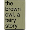 The Brown Owl, A Fairy Story door Ford Maddox Ford