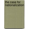 The Case For Nationalization by A. Emil 1875 Davies