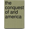 The Conquest Of Arid America door William Ellsworth Smythe