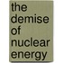 The Demise Of Nuclear Energy