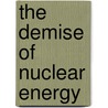 The Demise Of Nuclear Energy door Joseph Morone