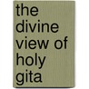 The Divine View Of Holy Gita by Vijai Tiwari