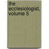 The Ecclesiologist, Volume 5 by Unknown