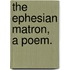 The Ephesian Matron, A Poem.