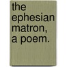 The Ephesian Matron, A Poem. door See Notes Multiple Contributors