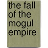 The Fall Of The Mogul Empire door Sidney James Owen