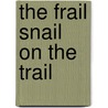 The Frail Snail on the Trail door Brian P. Cleary