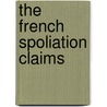 The French Spoliation Claims by United States. Congress. House. Committee On Claims