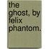 The Ghost, By Felix Phantom.