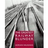The Greatest Railway Blunder by Adrian Vaughan