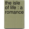 The Isle Of Life : A Romance by Publisher Charles Scribner'S. Sons