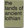 The Lands Of Ancient Lothian by Unknown