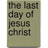 The Last Day Of Jesus Christ door Lyman Abbott