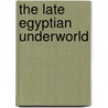 The Late Egyptian Underworld by Colleen Manassa