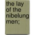 The Lay Of The Nibelung Men;