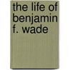 The Life Of Benjamin F. Wade by A.G. 1816-1902 Riddle