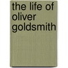 The Life Of Oliver Goldsmith by John Forster