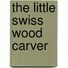 The Little Swiss Wood Carver door Madeline Brandeis