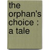 The Orphan's Choice : A Tale by Unknown
