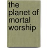 The Planet Of Mortal Worship by Donald I. Templeman