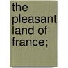 The Pleasant Land Of France; by Rowland Edmund Prothero