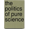 The Politics Of Pure Science by Daniel S. Greenberg