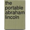 The Portable Abraham Lincoln by Abraham Lincoln