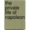 The Private Life Of Napoleon by Arthur Levy