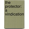 The Protector: A Vindication by J.H. 1794-1872 Merle D'Aubignï¿½