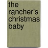 The Rancher's Christmas Baby door Cathy Gillen Thacker