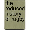 The Reduced History Of Rugby door Justyn Barnes