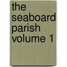 The Seaboard Parish Volume 1 by MacDonald George MacDonald