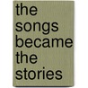 The Songs Became the Stories by Robert H. Cataliotti